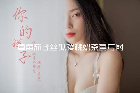 草莓茄子丝瓜樱桃奶茶官方网